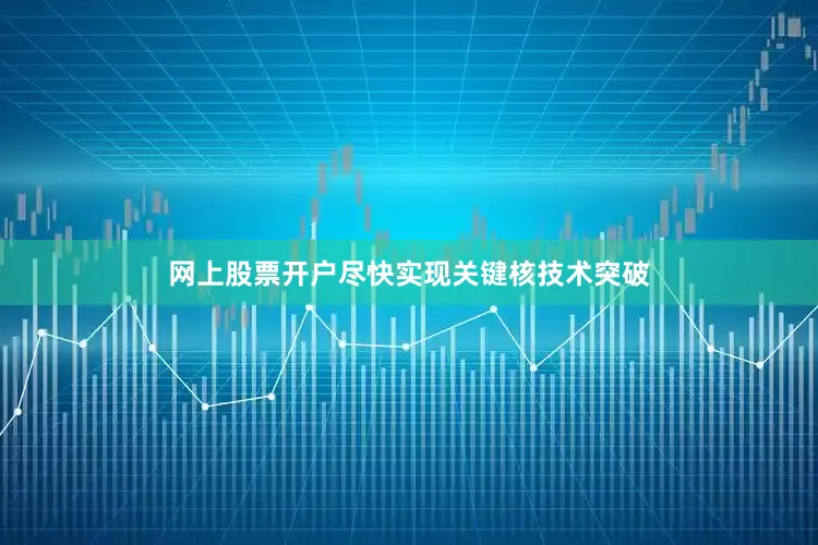 网上股票开户尽快实现关键核技术突破