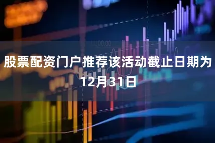 股票配资门户推荐该活动截止日期为12月31日