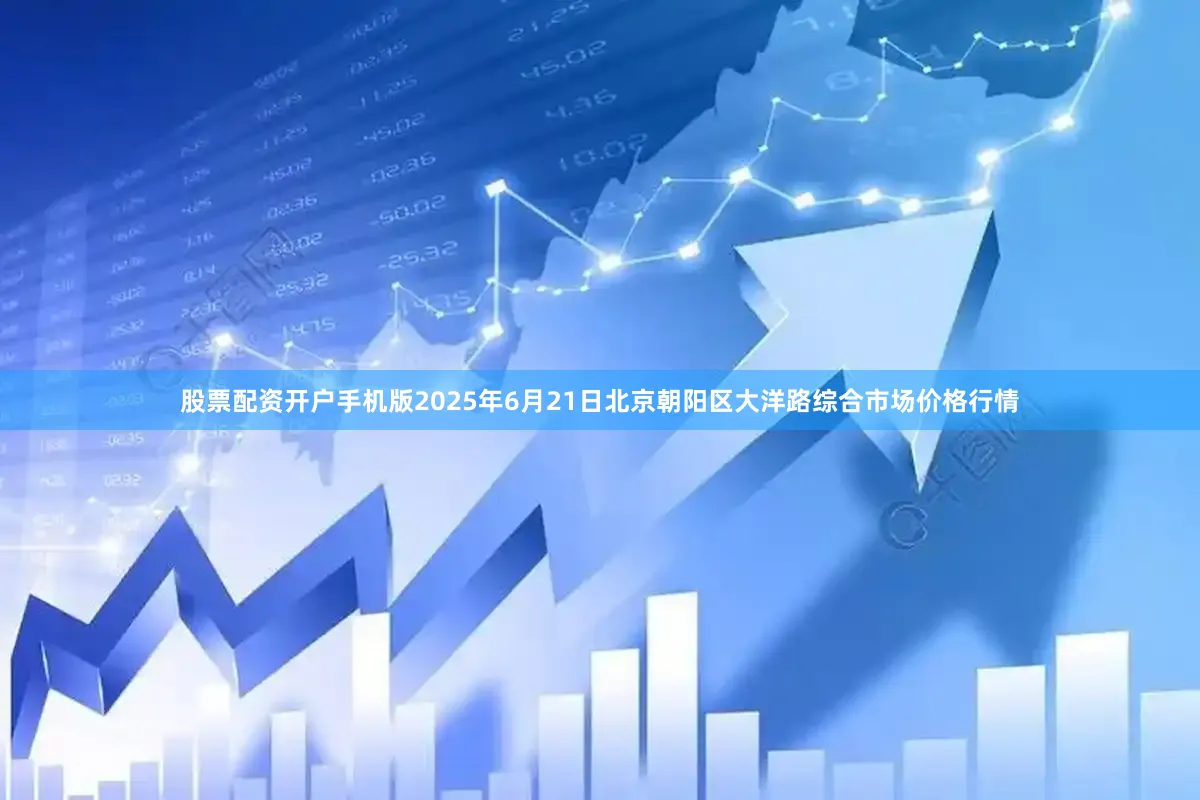 股票配资开户手机版2025年6月21日北京朝阳区大洋路综合市场价格行情