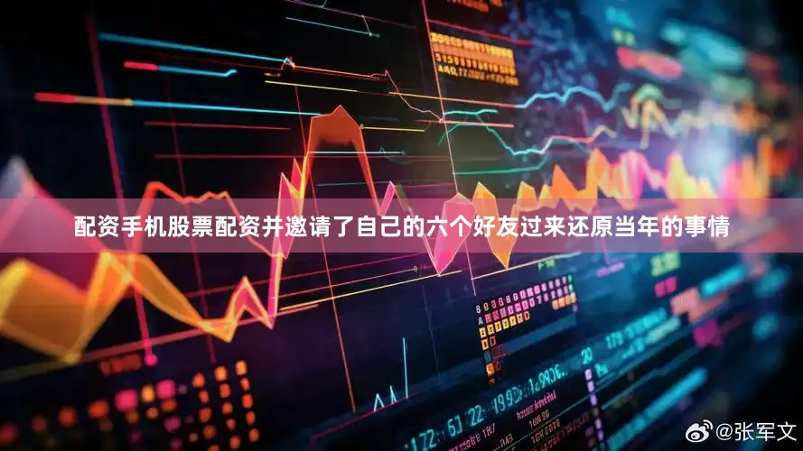 配资手机股票配资并邀请了自己的六个好友过来还原当年的事情