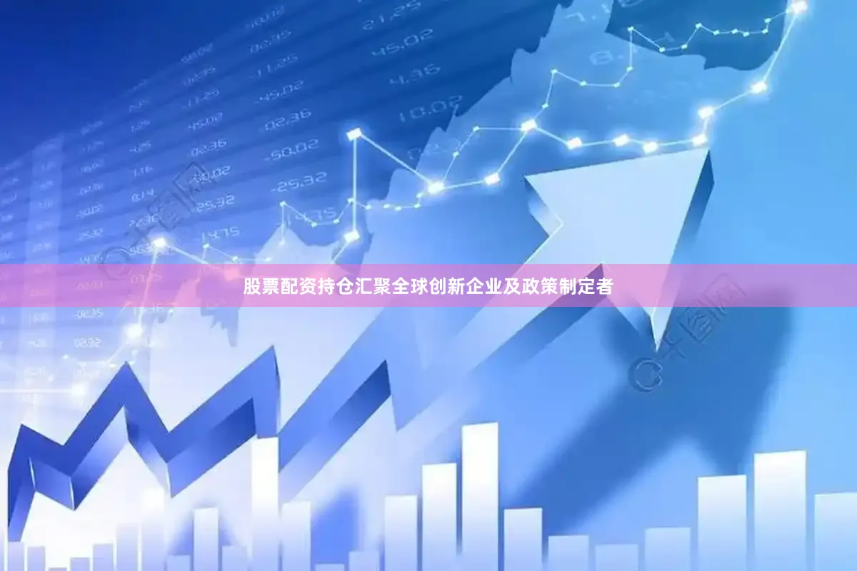 股票配资持仓汇聚全球创新企业及政策制定者