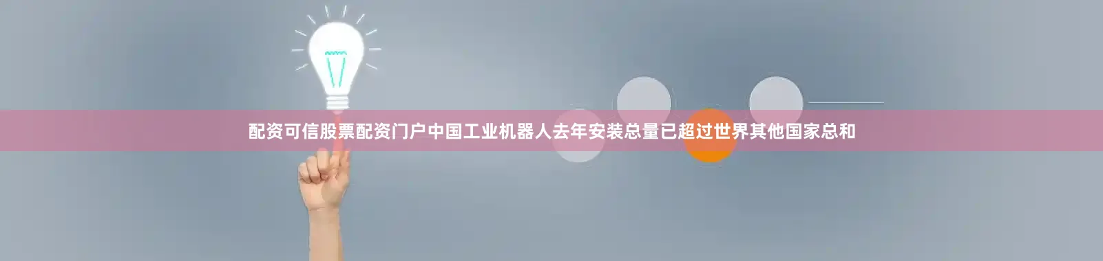 配资可信股票配资门户中国工业机器人去年安装总量已超过世界其他国家总和