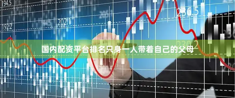 国内配资平台排名只身一人带着自己的父母
