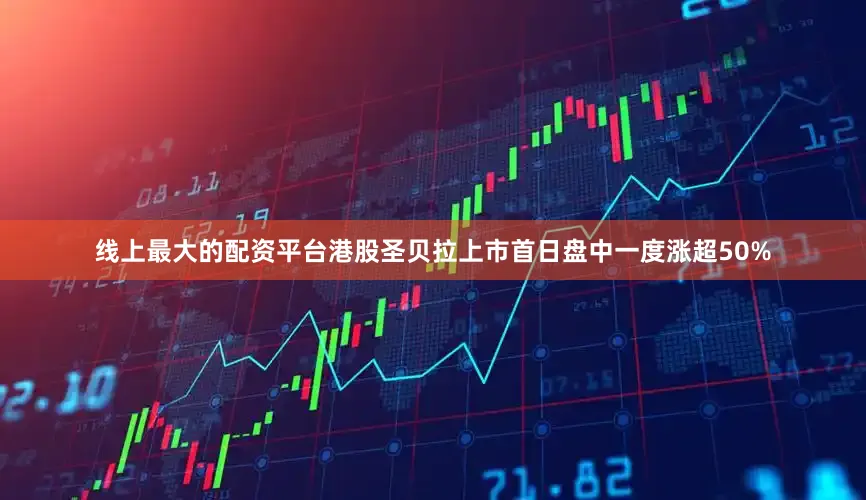 线上最大的配资平台港股圣贝拉上市首日盘中一度涨超50%