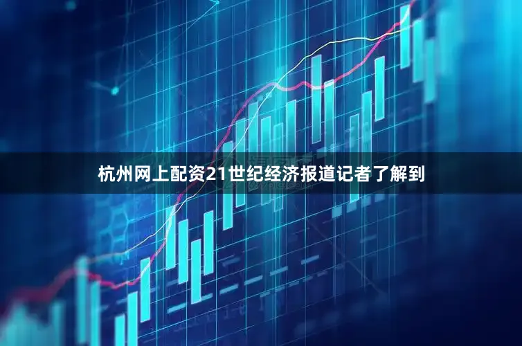 杭州网上配资21世纪经济报道记者了解到