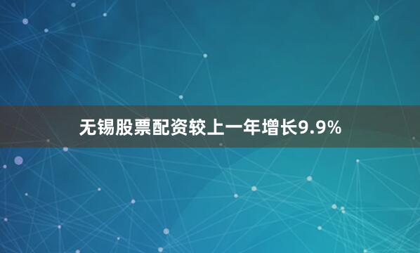 无锡股票配资较上一年增长9.9%