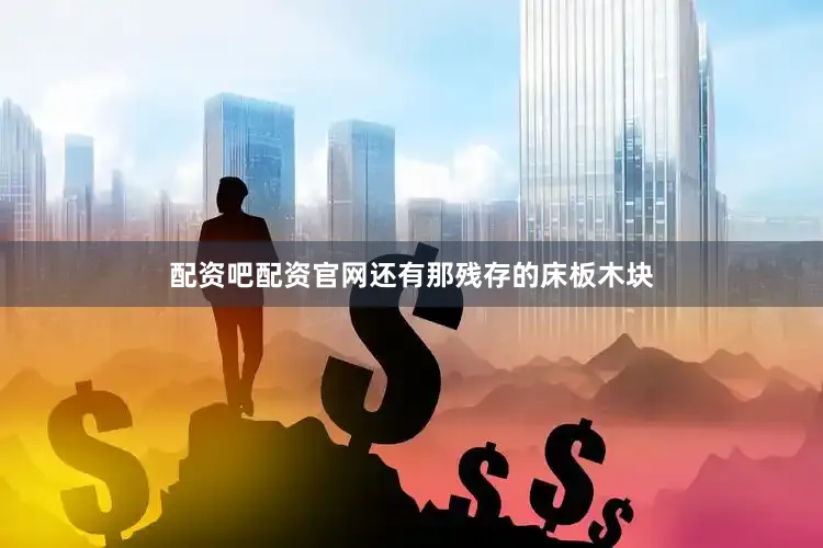 配资吧配资官网还有那残存的床板木块