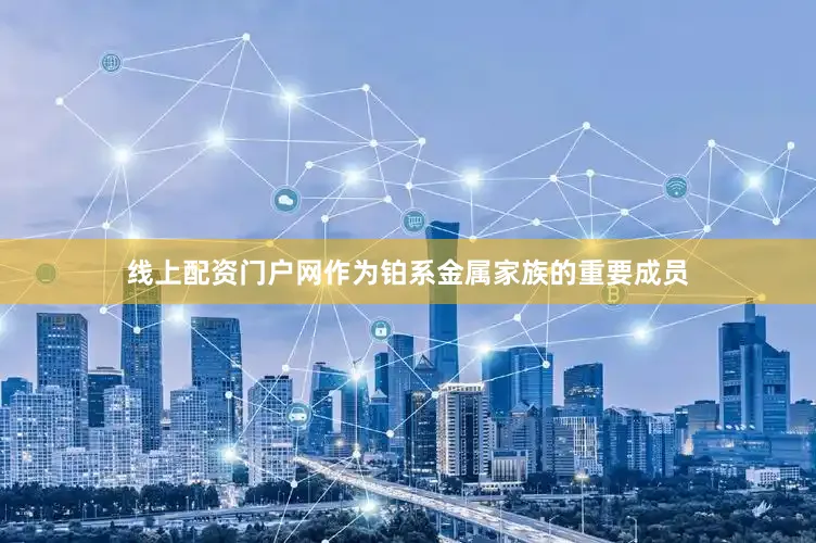 线上配资门户网作为铂系金属家族的重要成员