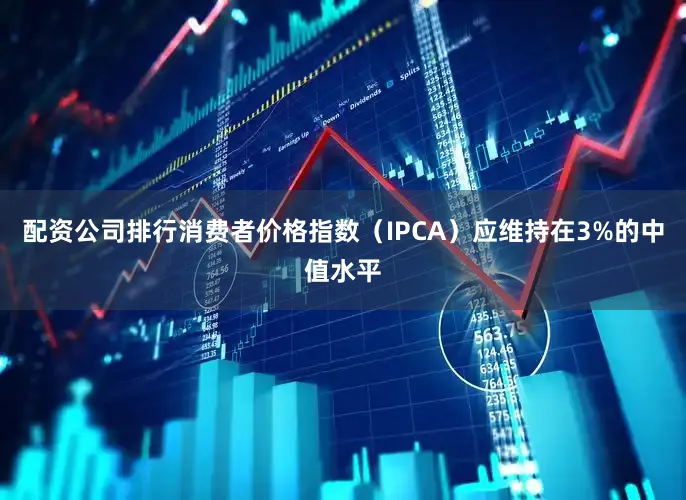 配资公司排行消费者价格指数（IPCA）应维持在3%的中值水平