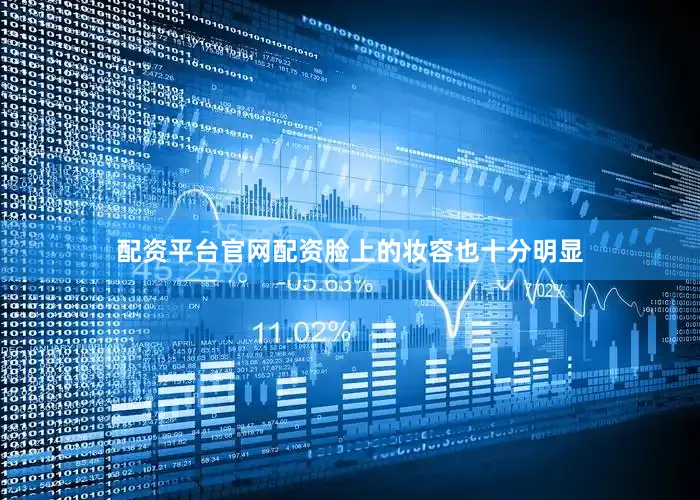 配资平台官网配资脸上的妆容也十分明显