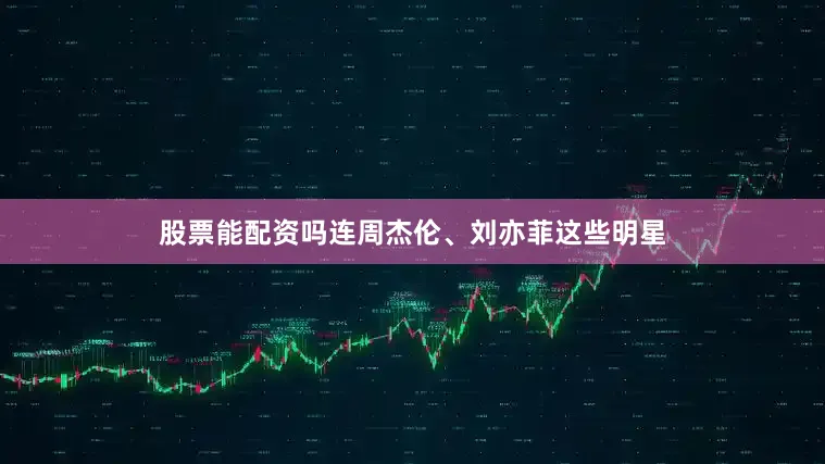 股票能配资吗连周杰伦、刘亦菲这些明星