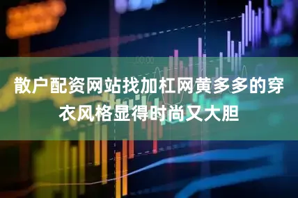 散户配资网站找加杠网黄多多的穿衣风格显得时尚又大胆