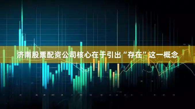 济南股票配资公司核心在于引出“存在”这一概念