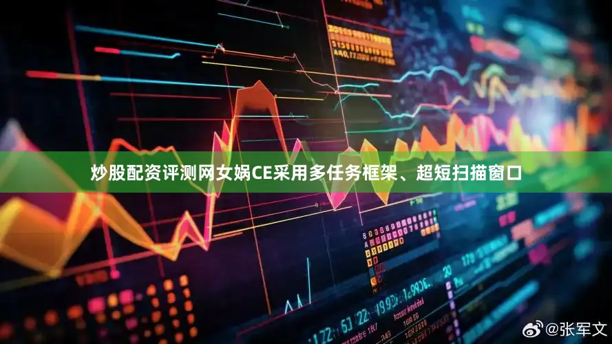 炒股配资评测网女娲CE采用多任务框架、超短扫描窗口