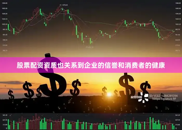股票配资资质也关系到企业的信誉和消费者的健康