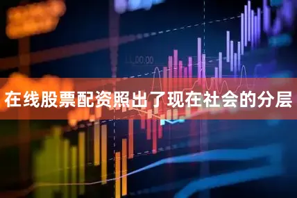 在线股票配资照出了现在社会的分层