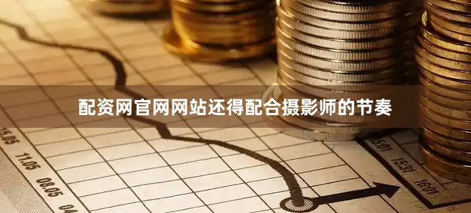 配资网官网网站还得配合摄影师的节奏