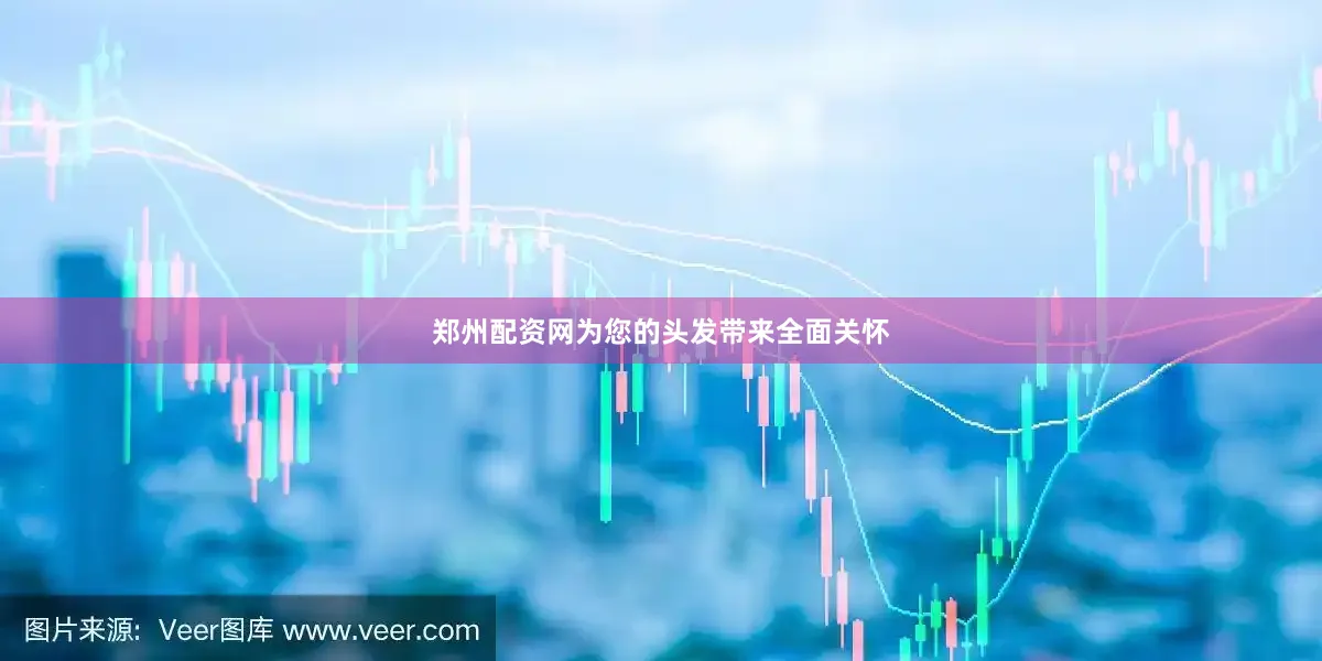 郑州配资网为您的头发带来全面关怀