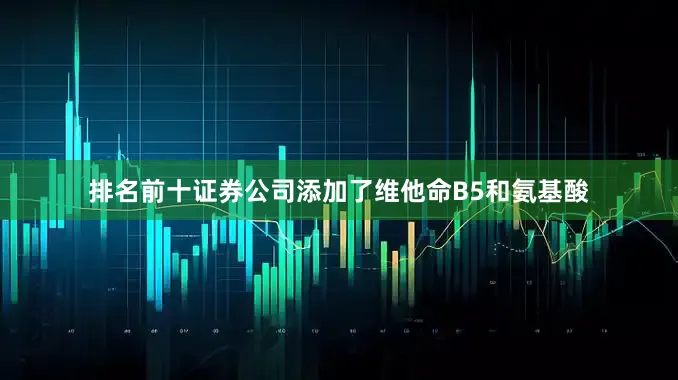 排名前十证券公司添加了维他命B5和氨基酸