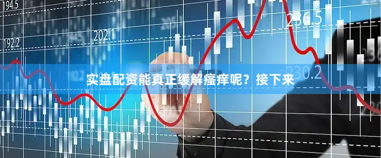 实盘配资能真正缓解瘙痒呢？接下来
