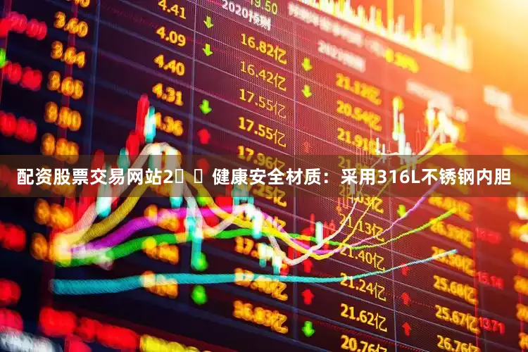 配资股票交易网站2️⃣健康安全材质：采用316L不锈钢内胆