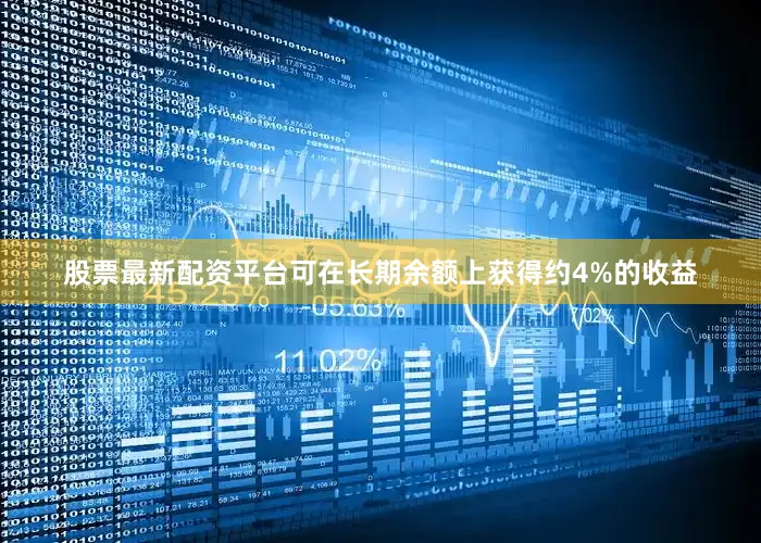 股票最新配资平台可在长期余额上获得约4%的收益
