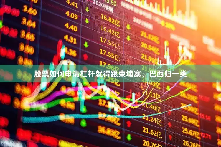 股票如何申请杠杆就得跟柬埔寨、巴西归一类
