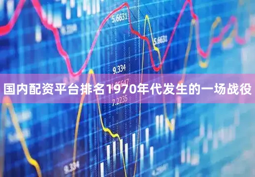 国内配资平台排名1970年代发生的一场战役