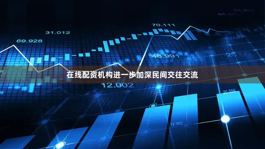 在线配资机构进一步加深民间交往交流