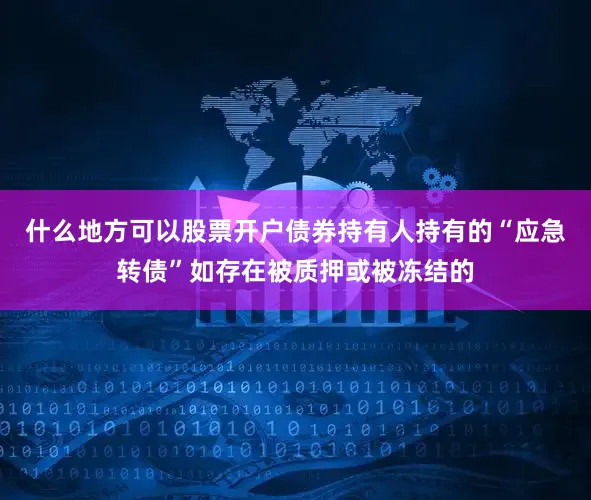 什么地方可以股票开户债券持有人持有的“应急转债”如存在被质押或被冻结的