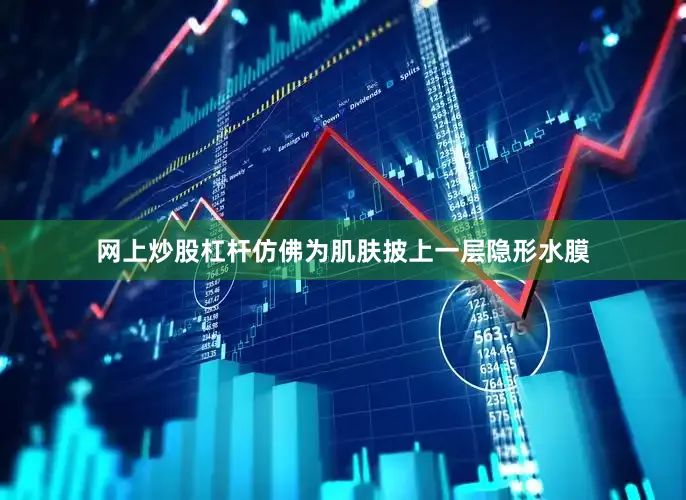 网上炒股杠杆仿佛为肌肤披上一层隐形水膜