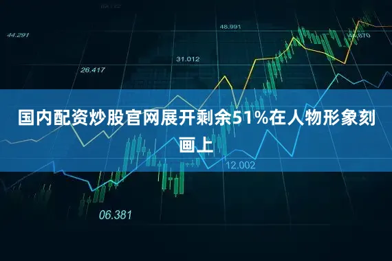 国内配资炒股官网展开剩余51%在人物形象刻画上