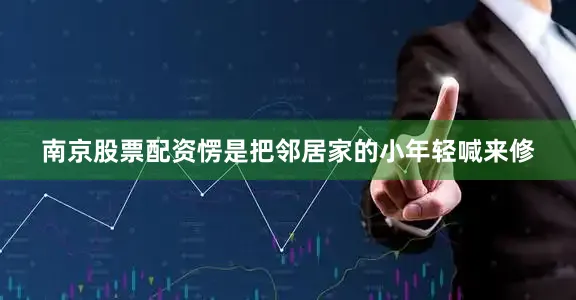 南京股票配资愣是把邻居家的小年轻喊来修