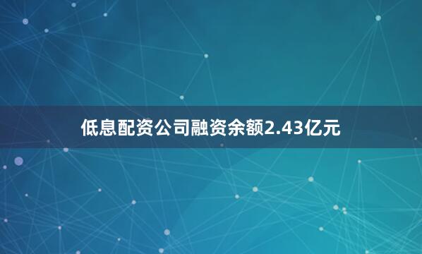 低息配资公司融资余额2.43亿元