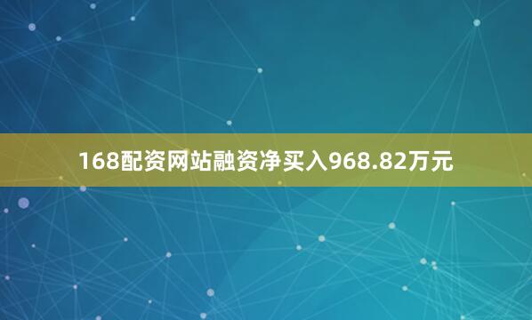 168配资网站融资净买入968.82万元