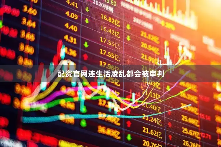 配资官网连生活凌乱都会被审判