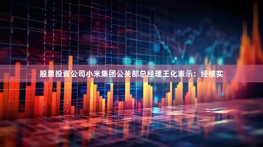 股票投资公司小米集团公关部总经理王化表示：经核实