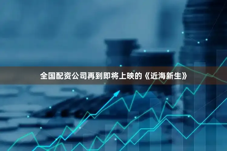 全国配资公司再到即将上映的《近海新生》