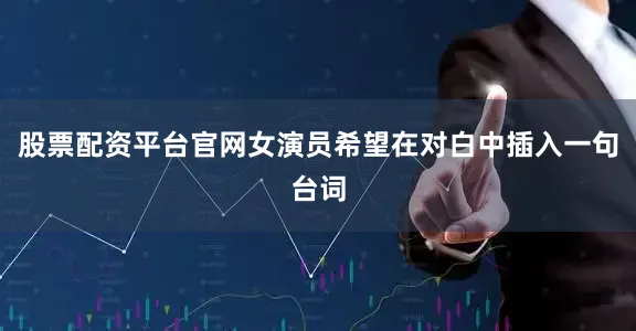 股票配资平台官网女演员希望在对白中插入一句台词