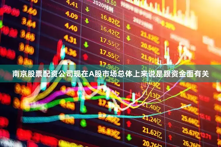 南京股票配资公司现在A股市场总体上来说是跟资金面有关