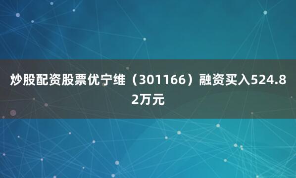 炒股配资股票优宁维（301166）融资买入524.82万元