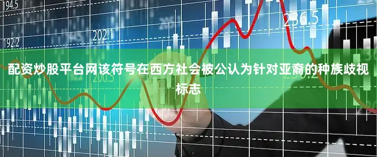 配资炒股平台网该符号在西方社会被公认为针对亚裔的种族歧视标志