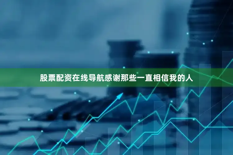 股票配资在线导航感谢那些一直相信我的人