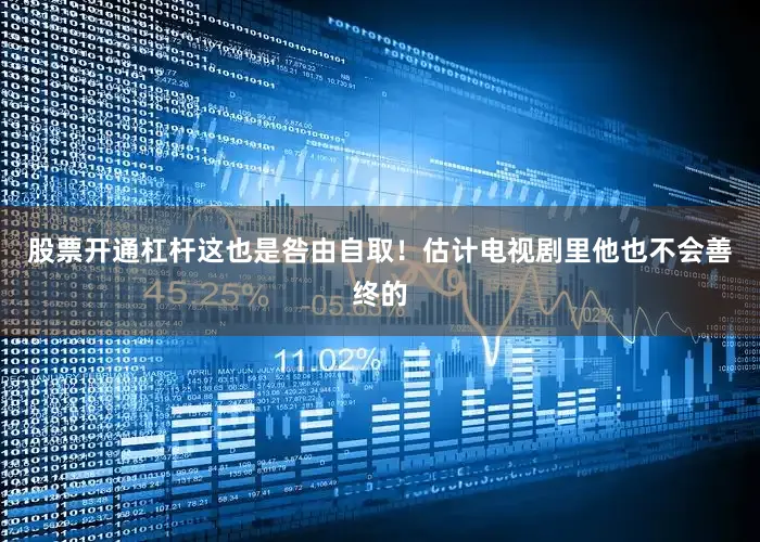 股票开通杠杆这也是咎由自取！估计电视剧里他也不会善终的
