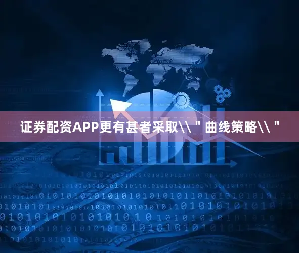 证券配资APP更有甚者采取\＂曲线策略\＂