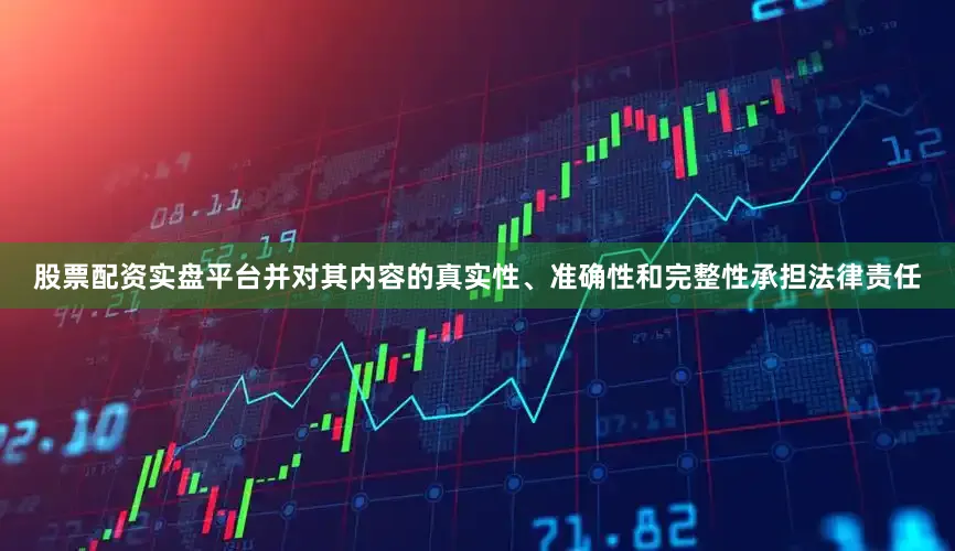股票配资实盘平台并对其内容的真实性、准确性和完整性承担法律责任