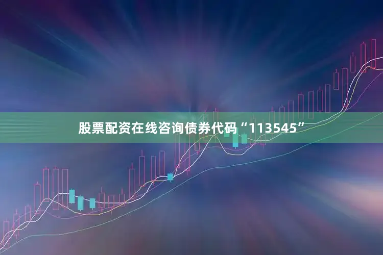 股票配资在线咨询债券代码“113545”