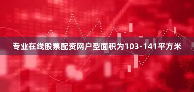 专业在线股票配资网户型面积为103-141平方米