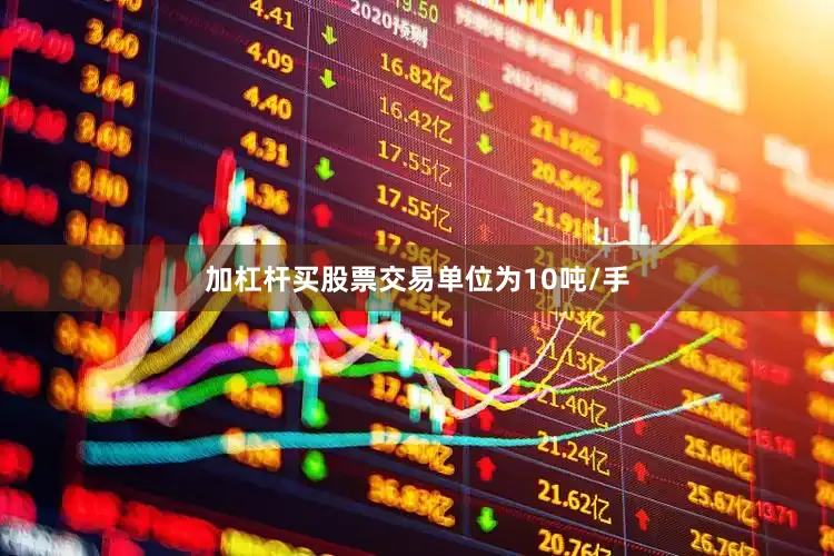 加杠杆买股票交易单位为10吨/手