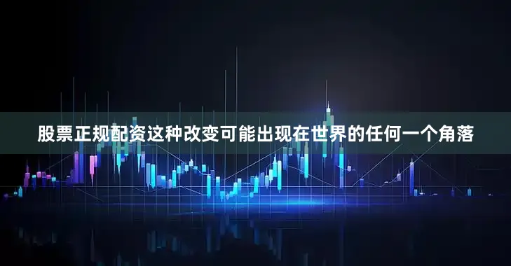 股票正规配资这种改变可能出现在世界的任何一个角落